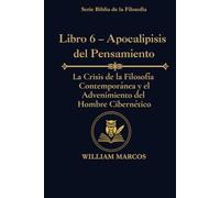 Libro 6 - Apocalipsis del Pensamiento: La crisis de la filosofía contemporánea y el advenimiento del hombre cibernético (Los Caminos del Espíritu y la Razón)