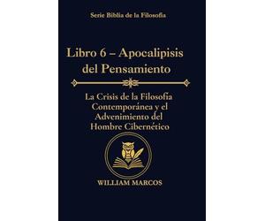 Libro 6 - Apocalipsis del Pensamiento: La crisis de la filosofía contemporánea y el advenimiento del hombre cibernético (Los Caminos del Espíritu y la Razón)