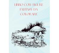 LIBRO CON FIGURE FANTASY DA COLORARE: Varie immagini fantasy adatte a tutte le età