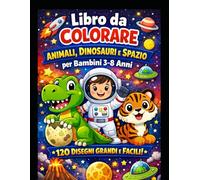 Libro da Colorare Animali, Dinosauri e Spazio per Bambini 3-8 Anni - 120 Disegni Grandi e Facili - Perfetto per Maschi e Femmine: Un fantastico libro ... nello spazio - Linee spesse, immagini