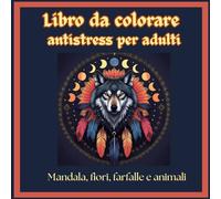Libro da colorare antistres per adulti: Mandala, fiori, farfalle e animali