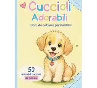 Libro da Colorare Cuccioli Adorabili per Bambini: Disegni facili e divertenti di cani per ragazzi e ragazze
