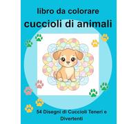 Libro da Colorare Cuccioli di Animali: 54 Disegni Teneri e Divertenti da Colorare. Perfetto per Relax e Divertimento