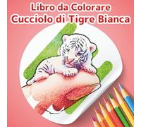 Libro da Colorare Cucciolo di Tigre Bianca: Collezione Piccoli Amici: Un Adorabile Libro di Animali da Colorare per Bambini e Adulti. 50 Scene ... (Collezione "Piccoli Amici da Colorare")