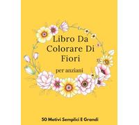 Libro Da Colorare Di Fiori per anziani: Motivi semplici e grandi, Libro da colorare per anziani adulti e Donne