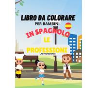 Libro Da Colorare in Spagnolo per Bambini Per Imparare lo spagnolo con le Professioni: Divertenti Disegni Con Immagini delle Professioni Facili Da Colorare Per Bambini per Imparare lo Spagnolo
