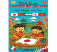 Libro da Colorare le Bandiere dell'Asia per Bambini: Impara ed Esplora i Paesi dell'Asia (Libri da Colorare le Bandiere del Mondo per Bambini)