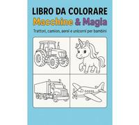 Libro da colorare: Macchine & Magia: 30 disegni da colorare di trattori, camion, aerei e unicorni per bambini dai 4 ai 10 anni