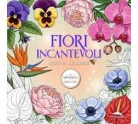 Libro da Colorare per Adulti con Fiori Incantevoli: Album Antistress con 50 Fiori Semplici da Colorare, Messaggi Rilassanti e Guida ai Colori per Ritrovare Calma e Benessere