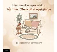 Libro da colorare per adulti - Me Time: Momenti di ogni giorno: 50 soggetti accoglienti per rilassarti