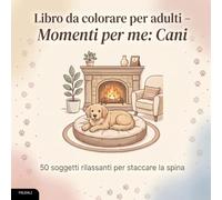 Libro da colorare per adulti - Momenti per me: Cani: 50 soggetti rilassanti per staccare la spina