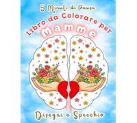 Libro da Colorare per Mamme: Disegni a Specchio Antistress per il Relaxamento, la Concentrazione e Pause Consapevoli di 5 Minuti.