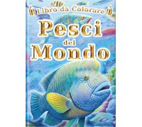 Libro da Colorare: Pesci del Mondo: Per Bambini e Adulti: 60 Illustrazioni Uniche di Pesci. Il Libro di Attività Ideale per il Relax Creativo e ... da Colorare per Tutti - Serie Enciclopedia -)