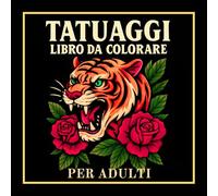 Libro Da Colorare Tatuaggi Per Adulti: 50 Disegni Di Tatuaggi Tradizionali Da Colorare Con Teschi, Tigri, Rose E Molto Altro Per Relax E Creatività
