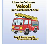 Libro da Colorare Veicoli per Bambini 2-4 Anni: Grandi disegni semplici di auto, camion e trattori facili da colorare