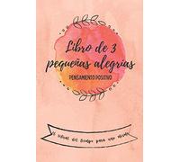 Libro de 3 pequeñas alegrías - Pensamiento positivo - El ritual del tiempo para uno mismo: Escribe tu felicidad cada día | Libro de pensamiento positivo | Cuaderno de agradecimiento