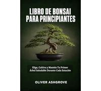 Libro de Bonsai para Principiantes: Elige, Cultiva y Mantén Tu Primer Árbol Saludable Durante Cada Estación