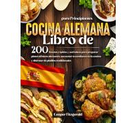 Libro de COCINA ALEMANA para Principiantes: 200 Recetas rápidas y autenticas para preparar platos clásicos alemanes. aumentar tu confianza en la cocina y disfrutar de platillos tradicionales