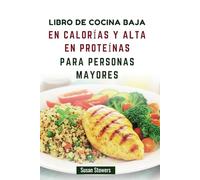 LIBRO DE COCINA BAJA EN CALORÍAS Y ALTA EN PROTEÍNAS PARA PERSONAS MAYORES: Recetas deliciosas y nutritivas para un envejecimiento saludable