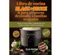 Libro de cocina BLACK+DECKER para arroceras destinado a familias ocupadas: Más de 150 recetas rápidas y saludables para arroz perfecto, verduras y comidas de una sola olla