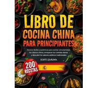 Libro De Cocina China Para Principiantes: Recetas Fáciles y Auténticas Para Cocinar Cómodamente los Clásicos Chinos, Enriquecer tus Comidas Diarias y Descubrir los Sabores Asiáticos Tradicionales