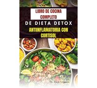 LIBRO DE COCINA COMPLETO DE DIETA DETOX ANTIINFLAMATORIA CON CORTISOL: 50 deliciosas recetas para reducir la inflamación y el estrés