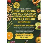 LIBRO DE COCINA COMPLETO DE LA DIETA ANTIINFLAMATORIA PARA EL DOLOR CRÓNICO PARA PRINCIPIANTES: Más de 100 recetas antiinflamatorias y planes de ... recuperar la movilidad y resta...