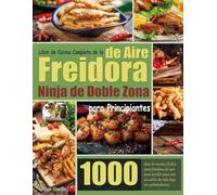 Libro de Cocina Completo de la Freidora de Aire Ninja de Doble Zona para Principiantes: 1000 días de recetas fáciles para freidora de aire para perder peso con un estilo de vida bajo en carbohidratos.
