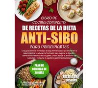 LIBRO DE COCINA COMPLETO DE RECETAS DE LA DIETA ANTI-SIBO PARA PRINCIPIANTES: Una guía esencial de recetas de baja fermentación, que favorecen la ... calmar el microbioma, reducir gases y do