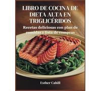 LIBRO DE COCINA DE DIETA ALTA EN TRIGLICÉRIDOS: Recetas deliciosas con plan de comidas y lista de compras