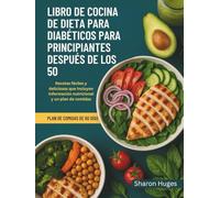 LIBRO DE COCINA DE DIETA PARA DIABÉTICOS PARA PRINCIPIANTES DESPUÉS DE LOS 50: Recetas fáciles y deliciosas que incluyen información nutricional y un plan de comidas