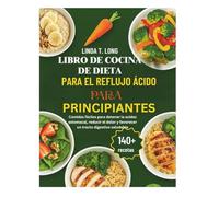 LIBRO DE COCINA DE DIETA PARA EL REFLUJO ÁCIDO PARA PRINCIPIANTES: Comidas fáciles para detener la acidez estomacal, reducir el dolor y favorecer un tracto digestivo saludable