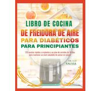 LIBRO DE COCINA DE FREIDORA DE AIRE PARA DIABÉTICOS PARA PRINCIPIANTES: 120 recetas rápidas y crujientes y un plan de comidas de 14 días para mantener un nivel saludable de azúcar en sangre