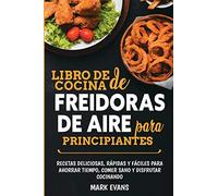 Libro de cocina de freidoras de aire para principiantes: Recetas deliciosas, rápidas y fáciles para ahorrar tiempo, comer sano y disfrutar cocinando (Spanish Edition)
