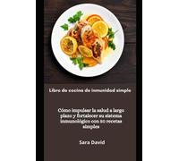 Libro de cocina de inmunidad simple: Cómo impulsar la salud a largo plazo y fortalecer su sistema inmunológico con 50 recetas simples