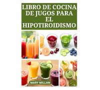 LIBRO DE COCINA DE JUGOS PARA EL HIPOTIROIDISMO: Recetas de frutas nutritivas para mejorar la función tiroidea
