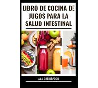 LIBRO DE COCINA DE JUGOS PARA LA SALUD INTESTINAL: Guía completa con recetas para Apoyo la salud digestiva