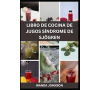 LIBRO DE COCINA DE JUGOS SÍNDROME DE SJÖGREN: Refrésquese, Revitalícese y Recupere su Salud
