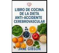 LIBRO DE COCINA DE LA DIETA ANTI-ACCIDENTE CEREBROVASCULAR: Recetas deliciosas y saludables para el corazón que protegen el cerebro, mejoran la circulación y reducen el riesgo de derrame cerebral