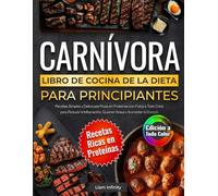 Libro de Cocina de la Dieta Carnívora para Principiantes: Recetas Simples y Deliciosas Ricas en Proteínas con Fotos a Todo Color para Reducir la Inflamación, Quemar Grasa y Aumentar la Energía
