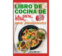 LIBRO DE COCINA DE LA DIETA RENAL PARA PRINCIPIANTES: Recetas fáciles, sabrosas y bajas en potasio y sodio para pacientes con insuficiencia renal y en diálisis