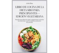 LIBRO DE COCINA DE LA DIETA SIBO PARA PRINCIPIANTES - EDICIÓN VEGETARIANA: Recetas sencillas de origen vegetal para controlar los síntomas, curar tu intestino y prevenir recurrentes