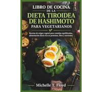 LIBRO DE COCINA DE LA DIETA TIROIDEA DE HASHIMOTO PARA VEGETARIANOS: Recetas de origen vegetal para comidas equilibradas, alimentación diaria rica en proteínas, fibra y nutrientes
