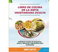 LIBRO DE COCINA DE LA DIETA VEGETARIANA OCULTA: Deliciosas recetas de desayunos, cenas y almuerzos vegetarianos para el bienestar