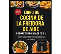 LIBRO DE COCINA DE LA FREIDORA DE AIRE COSORI TURBO BLAZE DE 6 L: Recetas prácticas para el día a día, instrucciones claras y consejos fiables para comidas familiares más saludables