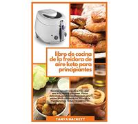 Libro de Cocina de la Freidora de Aire Keto para Principiantes: Recetas cetogénicas para freír, asar, asar a la parrilla y hornear. Platos deliciosos, ... la hipertensión y reducir el colesterol (Ket