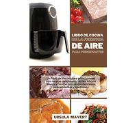 Libro de Cocina de la Freidora de Aire para Principiantes: Un libro de cocina para principiantes con recetas deliciosas y fáciles. Ahorre dinero y ... apetitosos (Air Fryer Cookbook for Beginners)