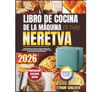 LIBRO DE COCINA DE LA MÁQUINA DE PAN NERETVA 2026: Recetas fáciles paso a paso para un pan casero perfecto en todo momento: panes integrales, ... forma sencilla con tu panificadora Neretva.