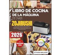 LIBRO DE COCINA DE LA MÁQUINA DE PAN ZOJIRUSHI 2026: Recetas fáciles paso a paso para pan casero perfecto - Panes integrales, artesanales y sin gluten hechos fácilmente con tu máquina de pan Zojirushi