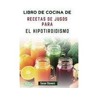 LIBRO DE COCINA DE RECETAS DE JUGOS PARA EL HIPOTIROIDISMO: Mezclas ricas en nutrientes para favorecer la función tiroidea y aumentar la energía